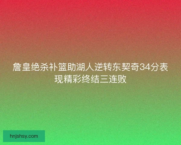 詹皇绝杀补篮助湖人逆转东契奇34分表现精彩终结三连败